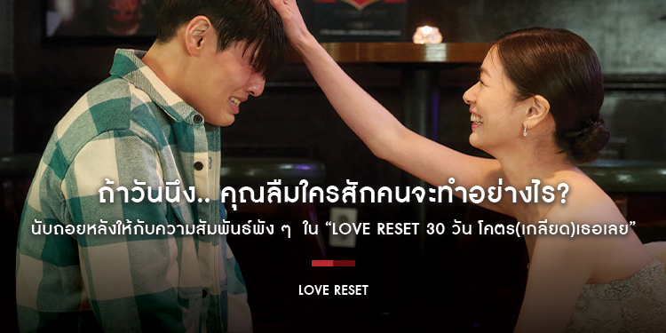 ถ้าวันนึง.. คุณลืมใครสักคนจะทำอย่างไร? นับถอยหลังให้กับความสัมพันธ์พัง ๆ ใน “Love Reset 30 วัน โคตร(เกลียด)เธอเลย”